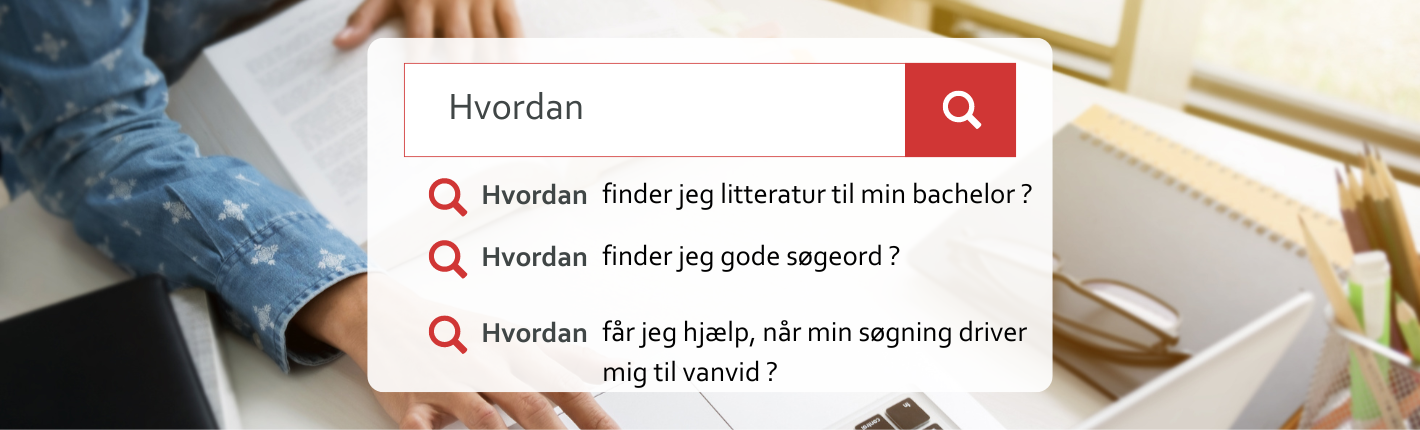 Billedet viser en persons hænder, der er placeret på en åben bog, hvorpå der hviler en computer. I midten er et tekstfelt som viser et søgefelt med teksten "Hvordan" og en række relaterede søgespørgsmål angivet med røde spørgsmålstegn. De listede spørgsmål omhandler søgning efter litteratur til en bacheloropgave, brug af boolske operatorer, valg af gode søgeord, valg af database, og hvordan man får hjælp ved søgninger, der fører til frustration.